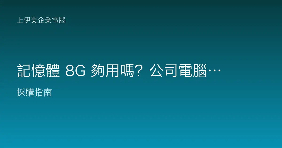記憶體 8G 夠用嗎？公司電腦到底要不要直接上 16G？