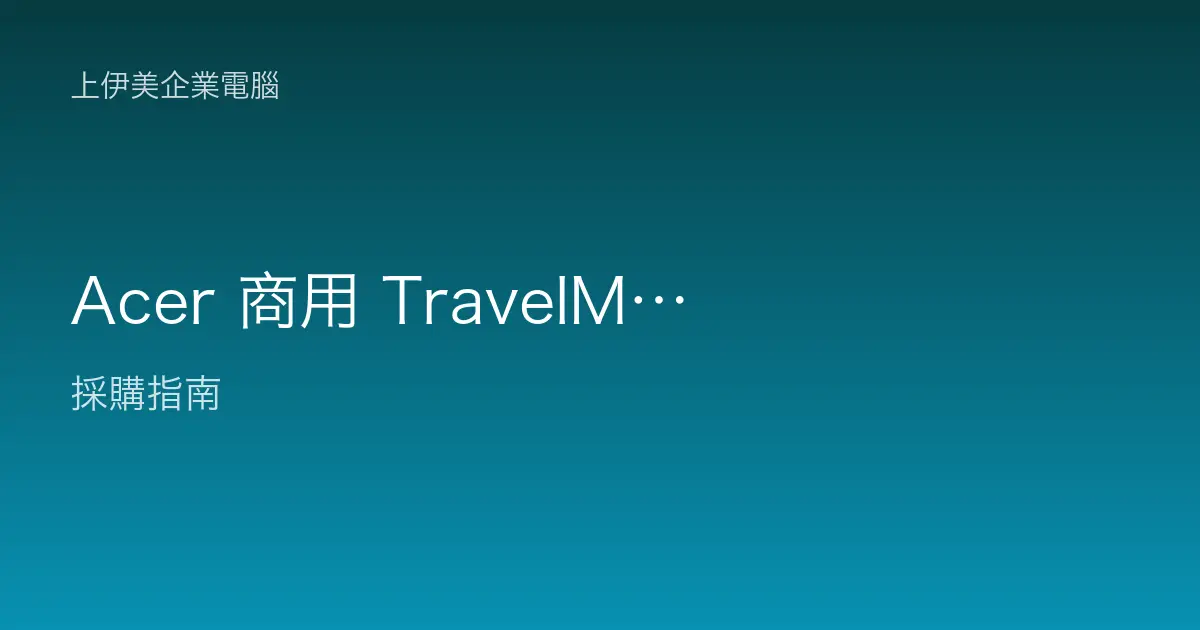 Acer 商用 TravelMate／Veriton 系列：兼顧成本與實用的企業選擇
