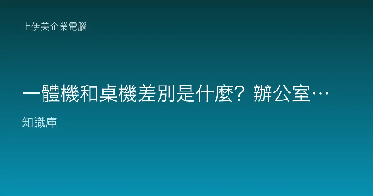 一體機和桌機差別是什麼？辦公室該選 AIO 一體成型電腦嗎