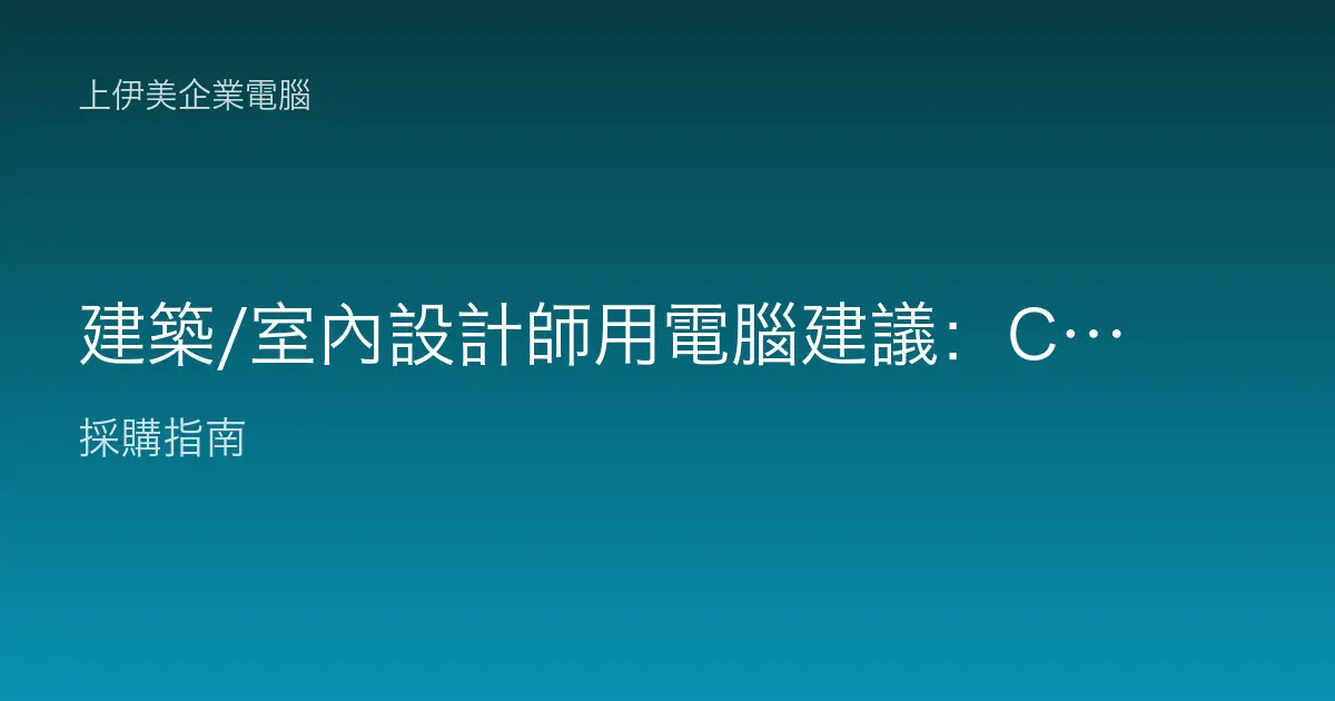 建築/室內設計師用電腦建議：CAD 與彩現該配的規格方向