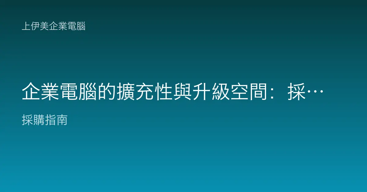 企業電腦的擴充性與升級空間：採購時就要留意的長期彈性