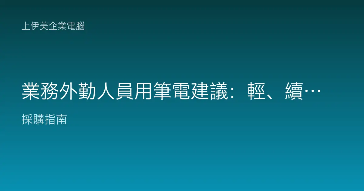 業務外勤人員用筆電建議：輕、續航久、連線穩才是關鍵