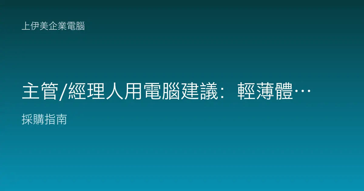 主管/經理人用電腦建議：輕薄體面、續航久、跨會議室都好用