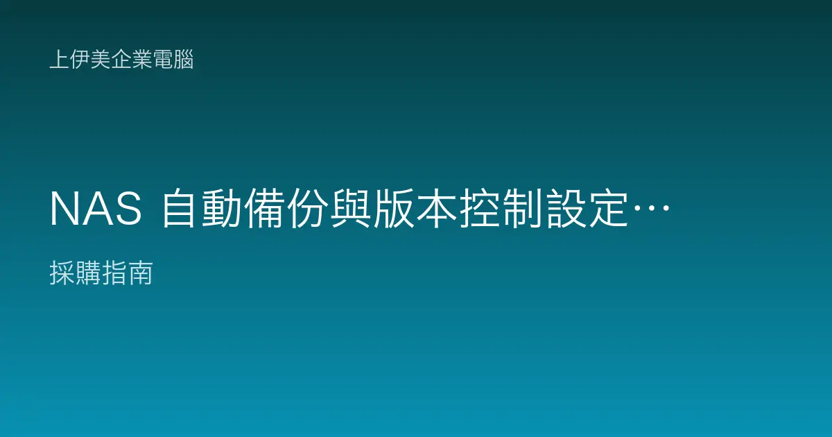 NAS 自動備份與版本控制設定：資料救得回才算真的備份