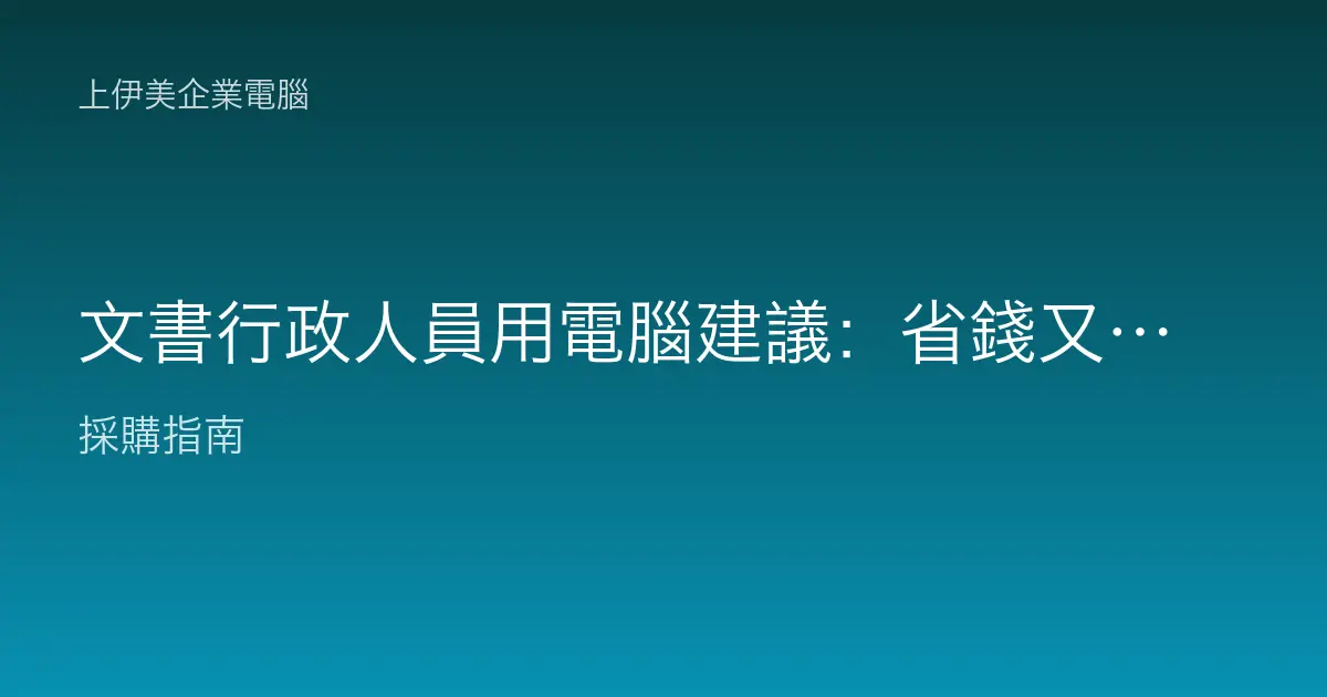 文書行政人員用電腦建議：省錢又順手的辦公室機種怎麼選