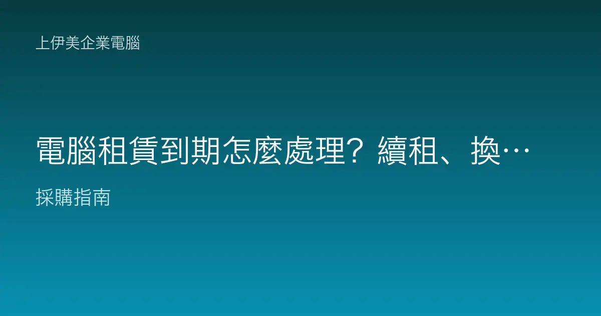 電腦租賃到期怎麼處理？續租、換新、買下三條路怎麼選
