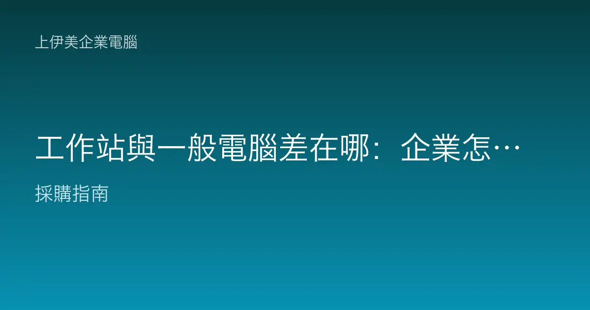 工作站與一般電腦差在哪：企業怎麼選