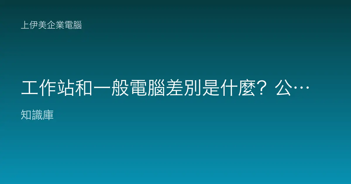工作站和一般電腦差別是什麼？公司什麼時候該升級到工作站